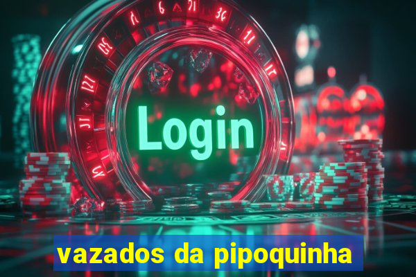 vazados da pipoquinha