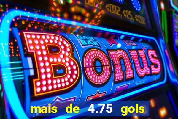 mais de 4.75 gols o que significa