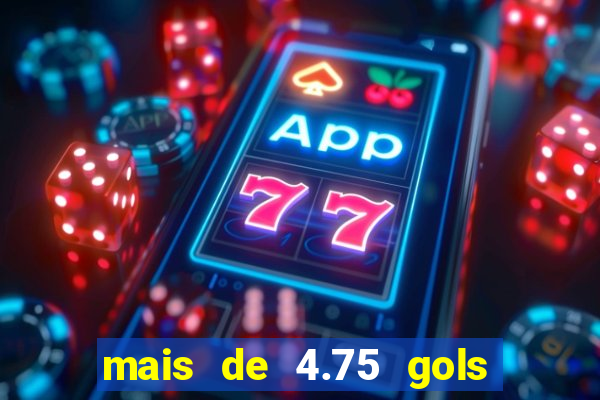mais de 4.75 gols o que significa