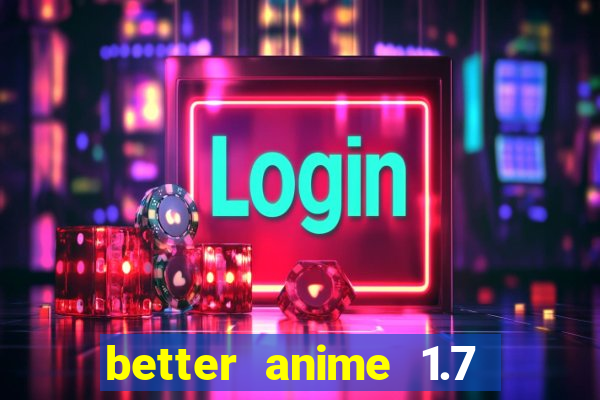 better anime 1.7 apk download