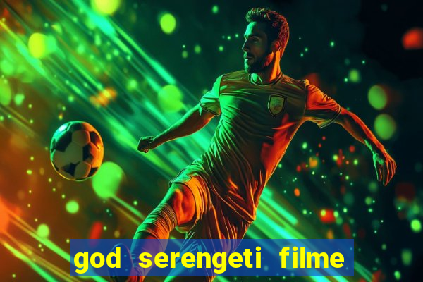 god serengeti filme completo dublado online