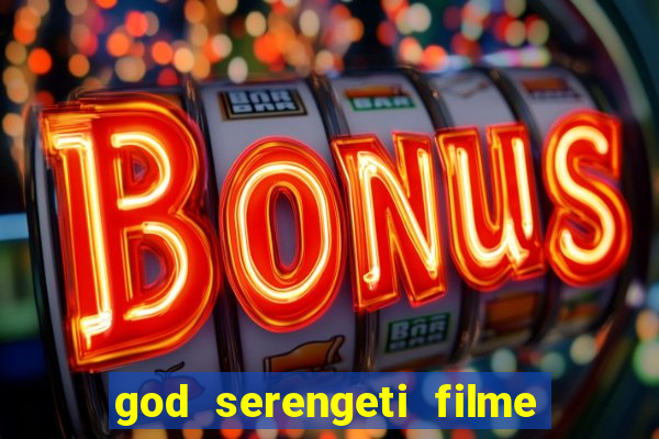 god serengeti filme completo dublado online