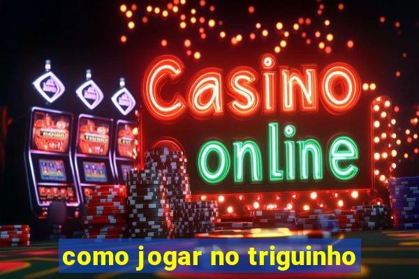 como jogar no triguinho