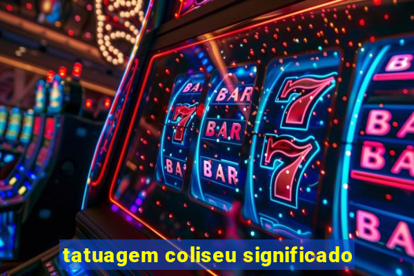 tatuagem coliseu significado