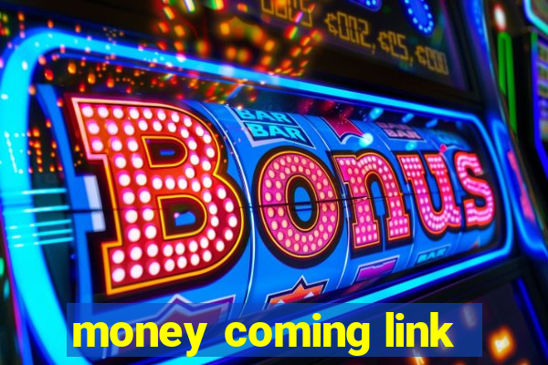 money coming link