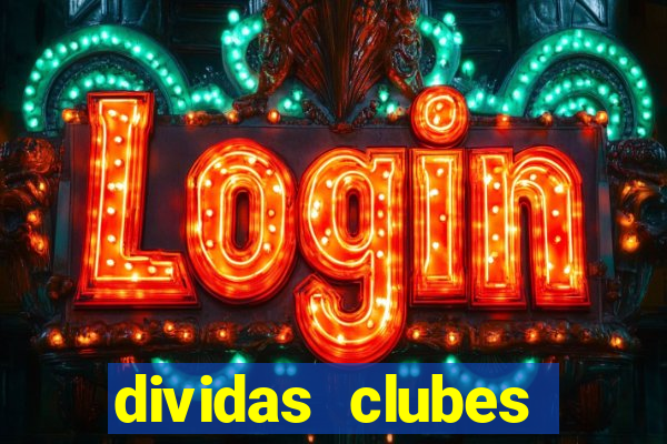 dividas clubes brasileiros 2024