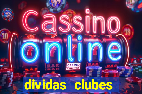 dividas clubes brasileiros 2024