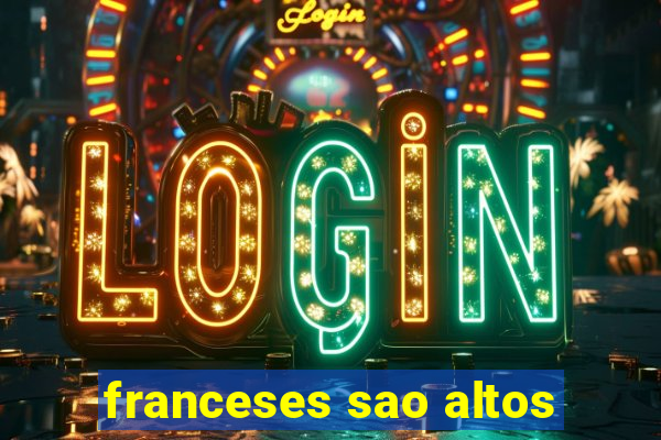 franceses sao altos