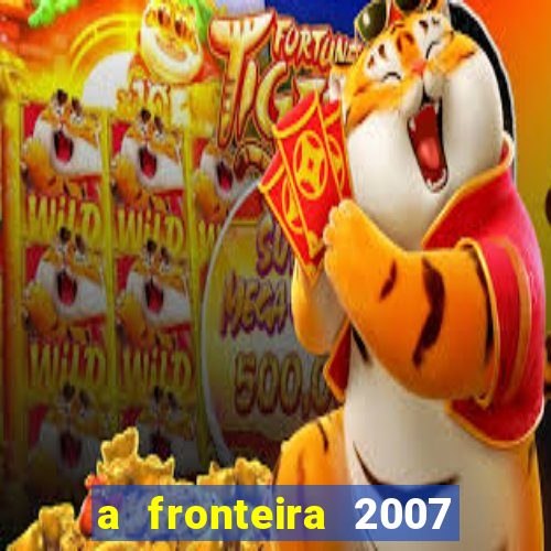 a fronteira 2007 filme completo dublado