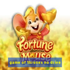 game of thrones no drive