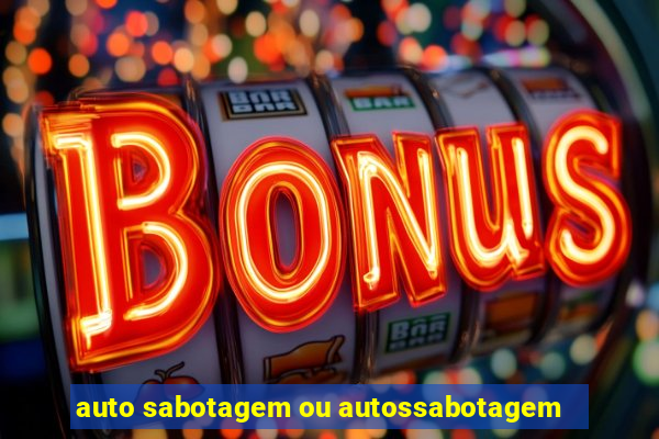 auto sabotagem ou autossabotagem