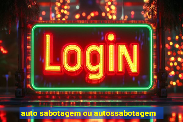 auto sabotagem ou autossabotagem
