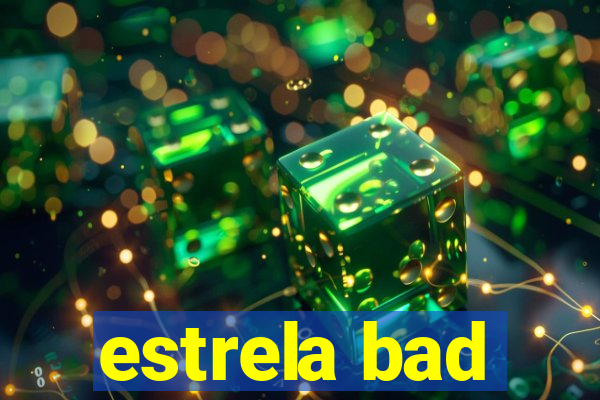 estrela bad
