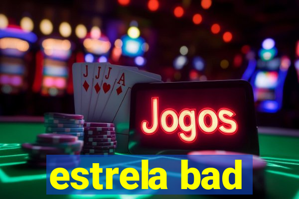 estrela bad