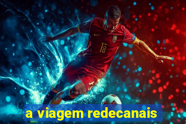 a viagem redecanais