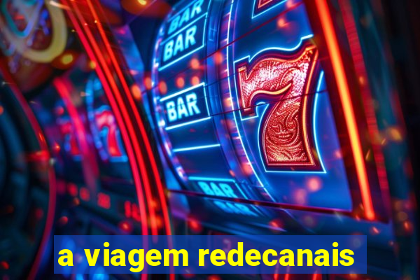 a viagem redecanais
