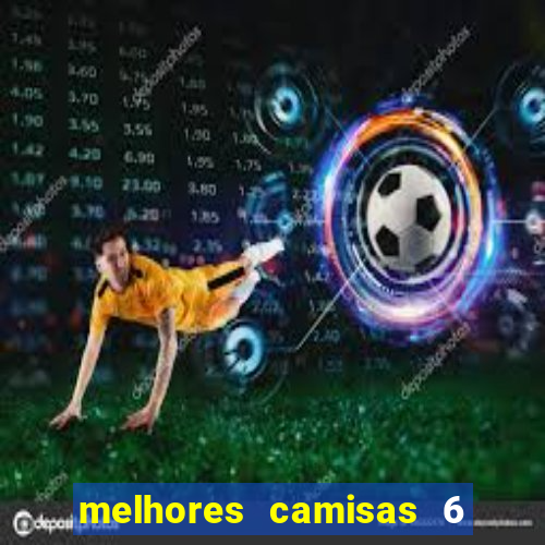 melhores camisas 6 do futebol