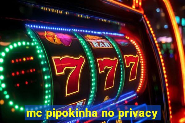 mc pipokinha no privacy
