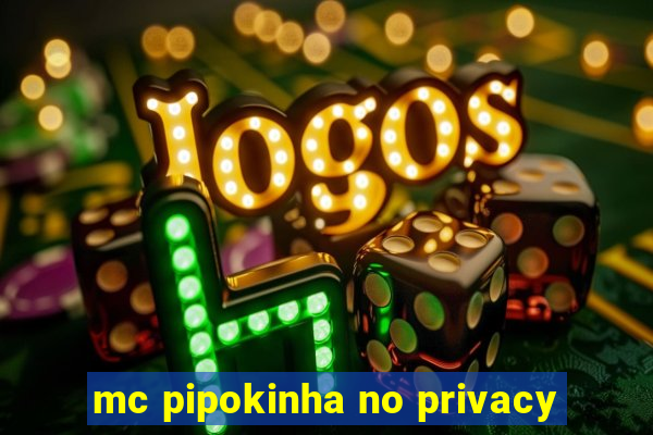 mc pipokinha no privacy