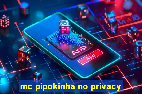 mc pipokinha no privacy