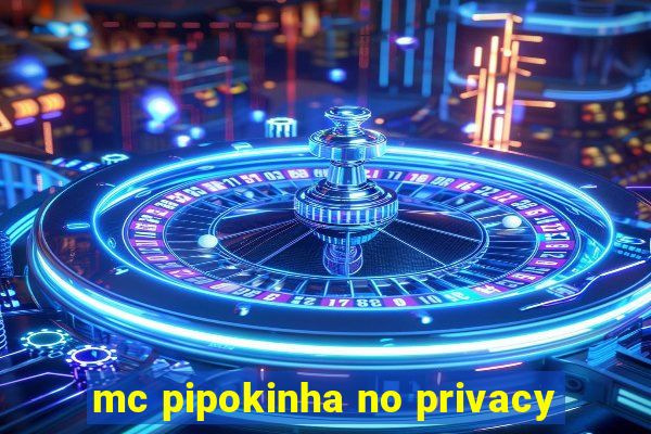 mc pipokinha no privacy