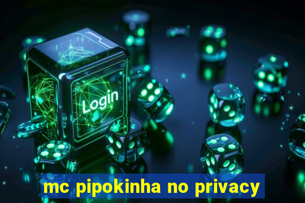 mc pipokinha no privacy