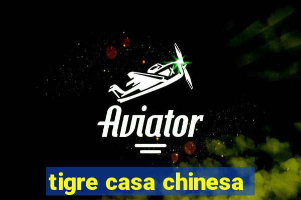 tigre casa chinesa