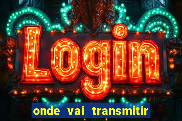 onde vai transmitir o jogo do brasil hoje