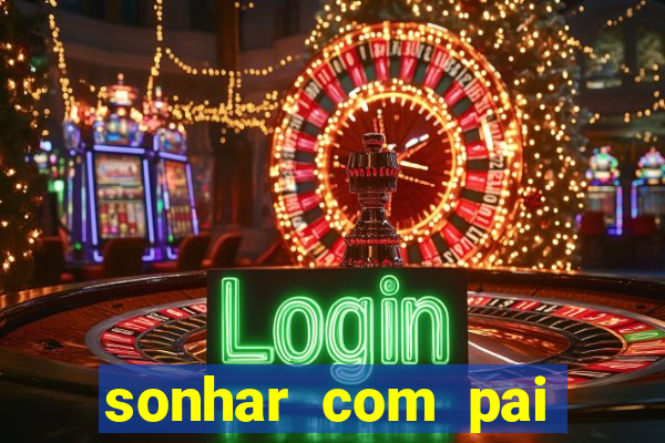 sonhar com pai falecido jogo do bicho