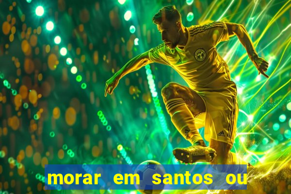 morar em santos ou praia grande