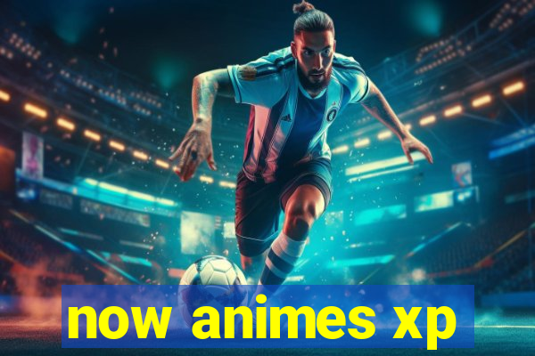 now animes xp