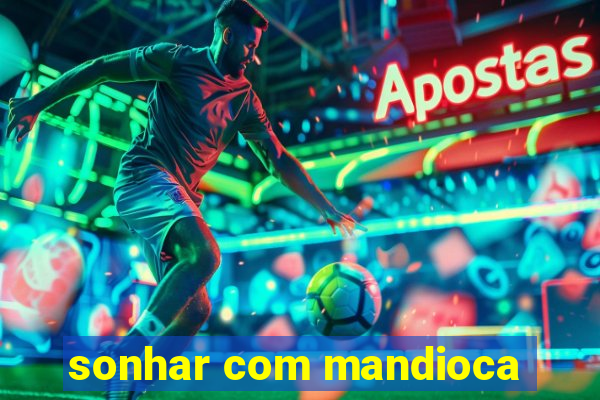 sonhar com mandioca