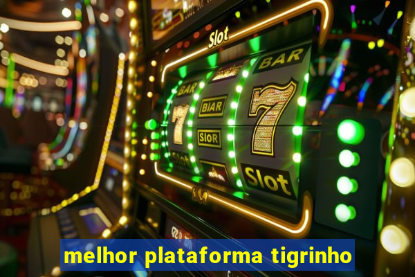 melhor plataforma tigrinho