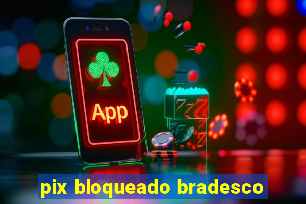 pix bloqueado bradesco