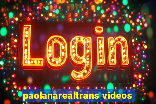 paolanarealtrans videos