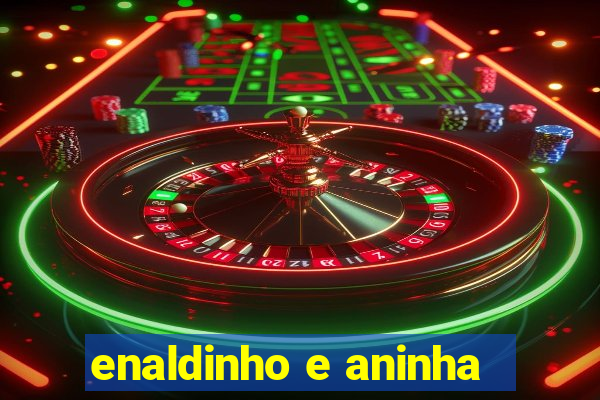 enaldinho e aninha