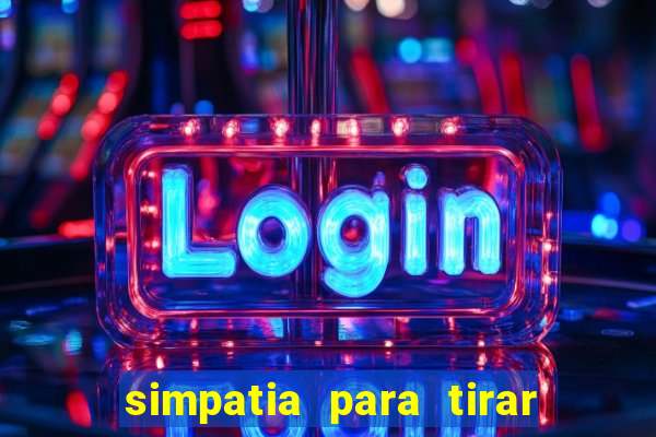 simpatia para tirar uma pessoa do seu caminho
