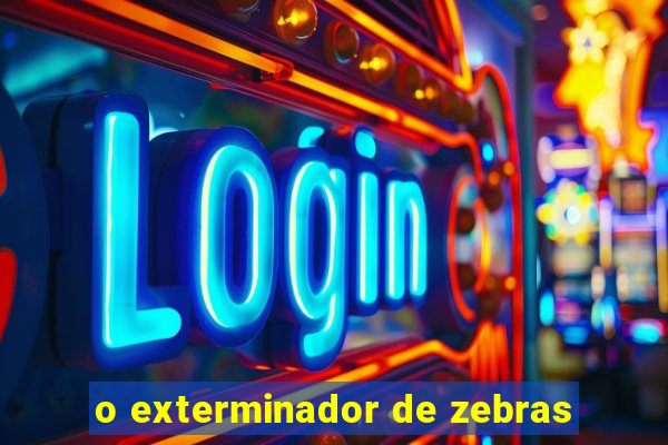 o exterminador de zebras