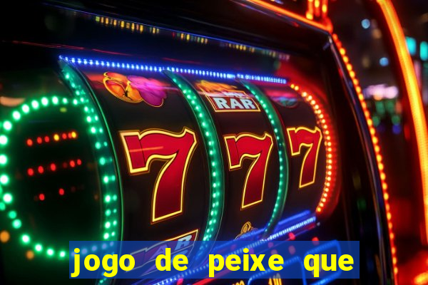 jogo de peixe que ganha dinheiro