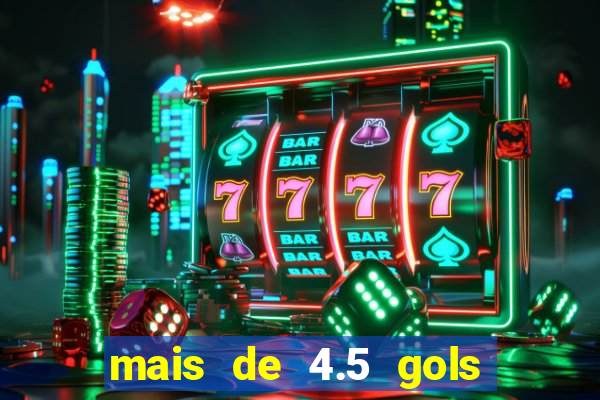 mais de 4.5 gols o que significa betano