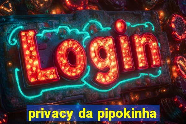privacy da pipokinha