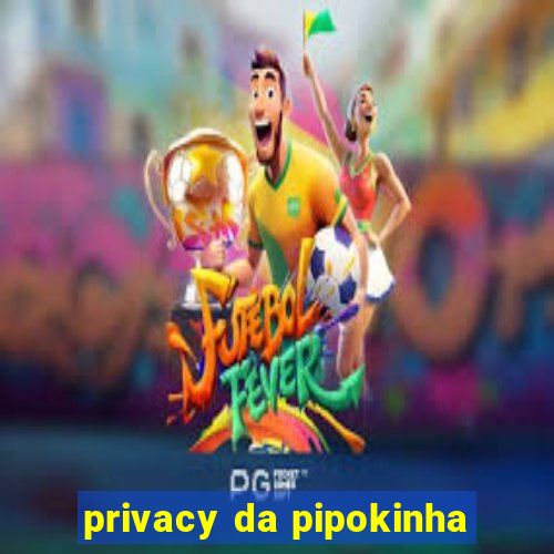 privacy da pipokinha