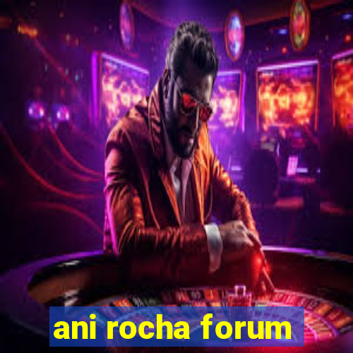 ani rocha forum