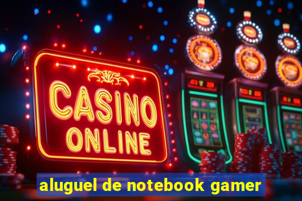 aluguel de notebook gamer