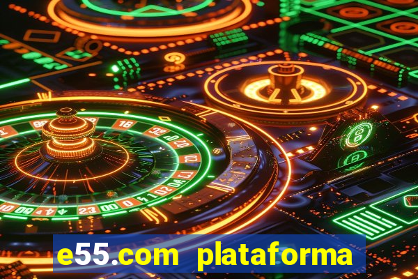 e55.com plataforma de jogos