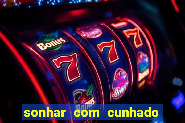 sonhar com cunhado jogo do bicho