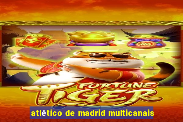 atlético de madrid multicanais