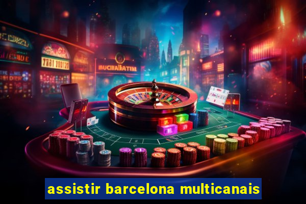 assistir barcelona multicanais