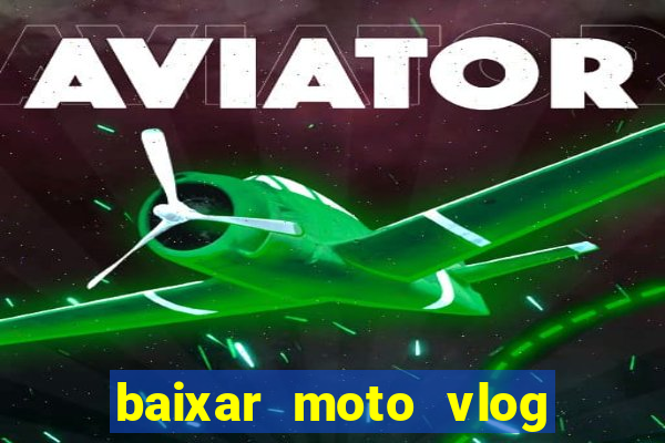baixar moto vlog brasil dinheiro infinito