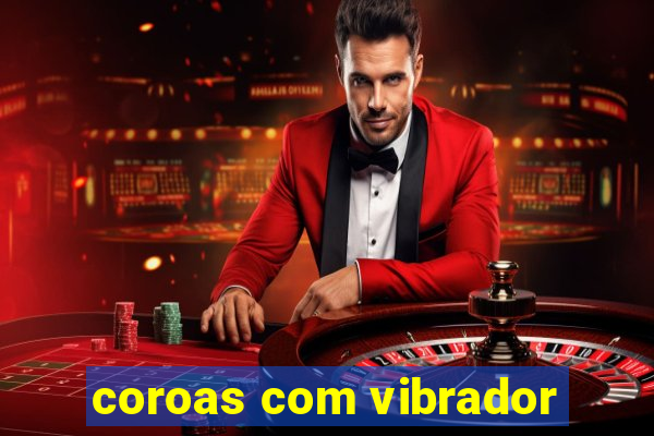 coroas com vibrador